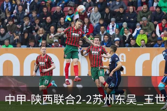 中甲-陕西联合2-2苏州东吴 王世杰建功米尔扎提破门 东吴10轮不败