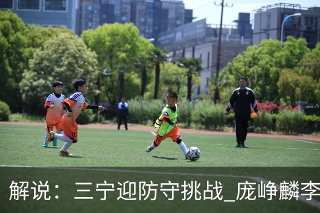 解说：三宁迎防守挑战 庞峥麟李悦洲需做准备 王俊杰或成破局关键